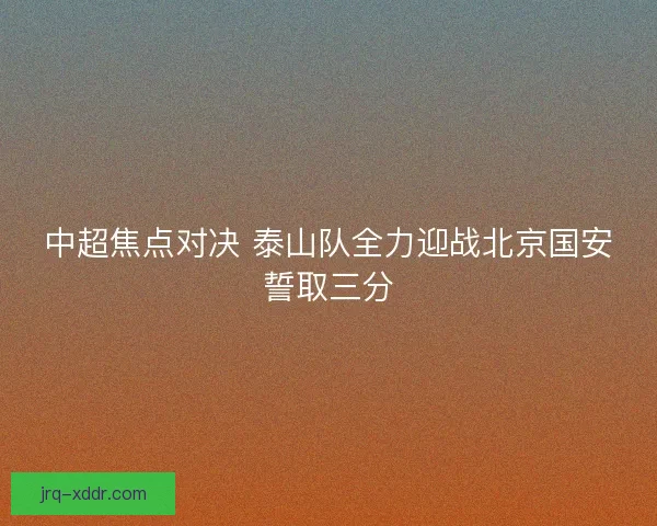 中超焦点对决 泰山队全力迎战北京国安誓取三分