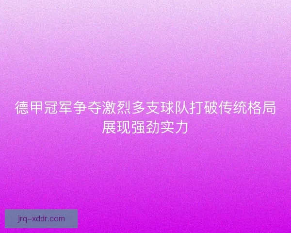 德甲冠军争夺激烈多支球队打破传统格局展现强劲实力