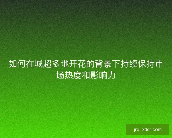 如何在城超多地开花的背景下持续保持市场热度和影响力
