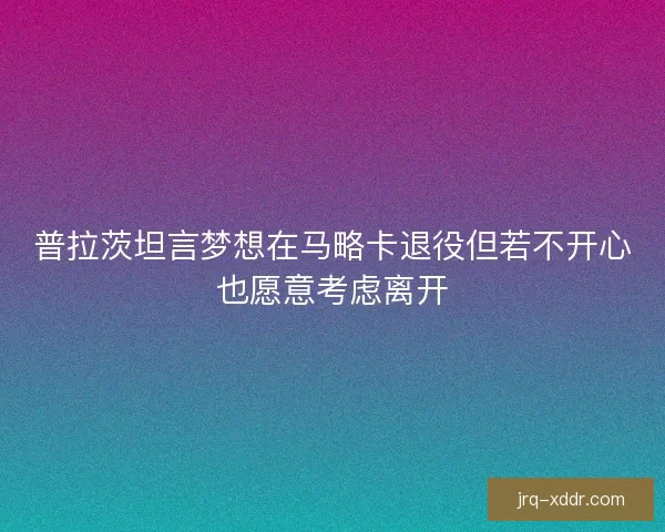 普拉茨坦言梦想在马略卡退役但若不开心也愿意考虑离开