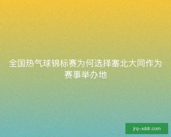 全国热气球锦标赛为何选择塞北大同作为赛事举办地