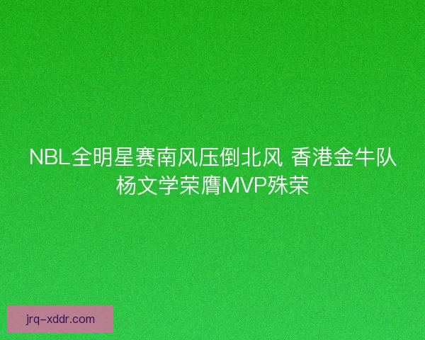 NBL全明星赛南风压倒北风 香港金牛队杨文学荣膺MVP殊荣