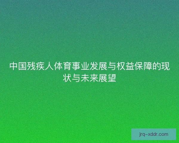 中国残疾人体育事业发展与权益保障的现状与未来展望