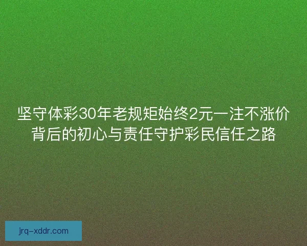 坚守体彩30年老规矩始终2元一注不涨价背后的初心与责任守护彩民信任之路