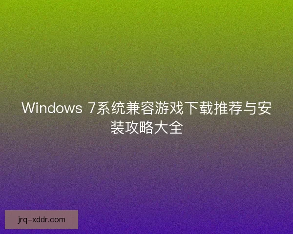 Windows 7系统兼容游戏下载推荐与安装攻略大全